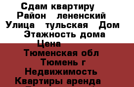 Сдам квартиру ) › Район ­ лененский › Улица ­ тульская › Дом ­ 4 › Этажность дома ­ 5 › Цена ­ 9 500 - Тюменская обл., Тюмень г. Недвижимость » Квартиры аренда   . Тюменская обл.,Тюмень г.